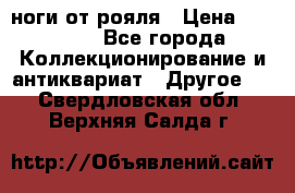 ноги от рояля › Цена ­ 19 000 - Все города Коллекционирование и антиквариат » Другое   . Свердловская обл.,Верхняя Салда г.